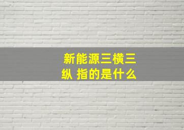 新能源三横三纵 指的是什么